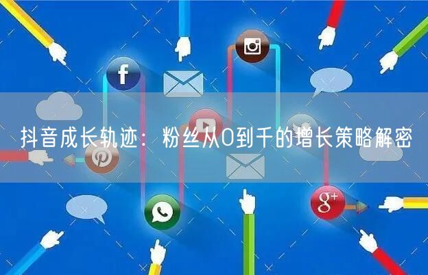 抖音成长轨迹：粉丝从0到千的增长策略解密