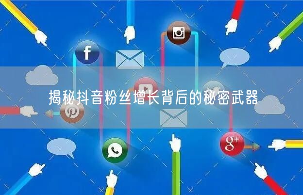 揭秘抖音粉丝增长背后的秘密武器