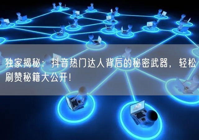独家揭秘：抖音热门达人背后的秘密武器，轻松刷赞秘籍大公开！