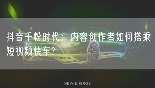 抖音千粉时代：内容创作者如何搭乘短视频快车?