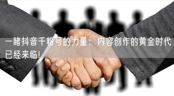 一睹抖音千粉号的力量：内容创作的黄金时代已经来临!