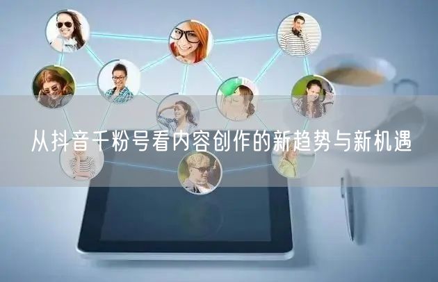 从抖音千粉号看内容创作的新趋势与新机遇