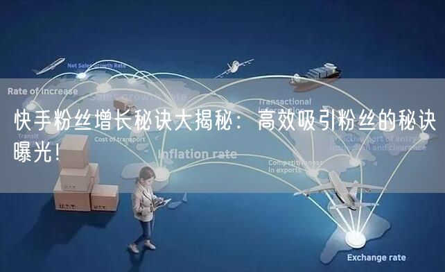 快手粉丝增长秘诀大揭秘：高效吸引粉丝的秘诀曝光！