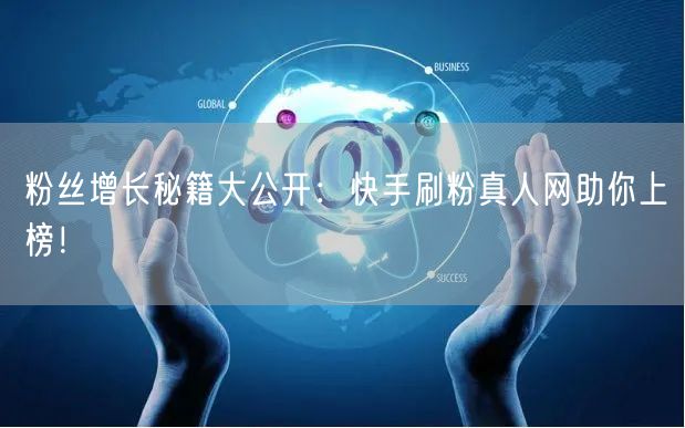 粉丝增长秘籍大公开：快手刷粉真人网助你上榜！