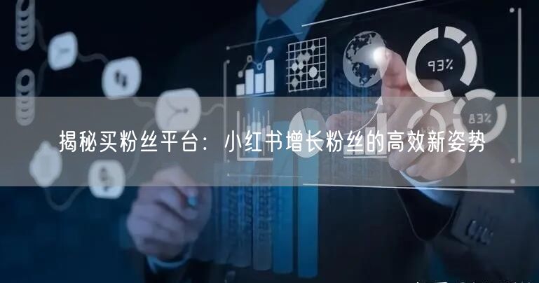 揭秘买粉丝平台：小红书增长粉丝的高效新姿势