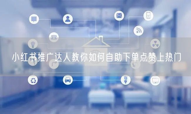 小红书推广达人教你如何自助下单点赞上热门