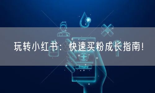 玩转小红书：快速买粉成长指南！