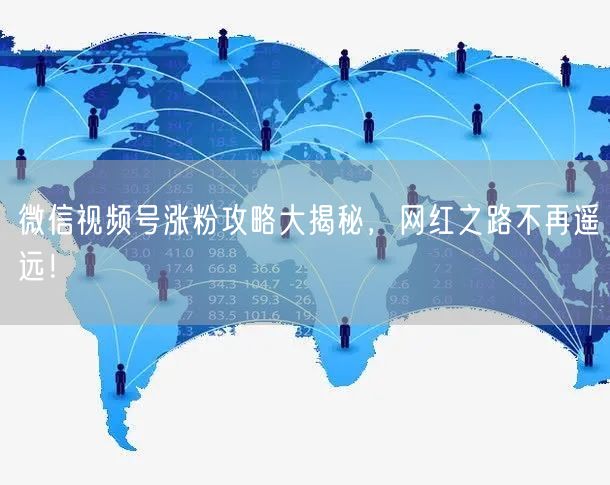 微信视频号涨粉攻略大揭秘，网红之路不再遥远！