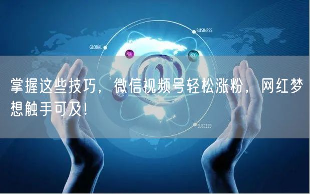 掌握这些技巧，微信视频号轻松涨粉，网红梦想触手可及！