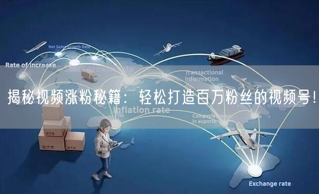 揭秘视频涨粉秘籍：轻松打造百万粉丝的视频号！