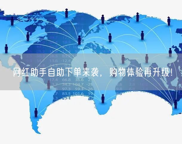 网红助手自助下单来袭，购物体验再升级！