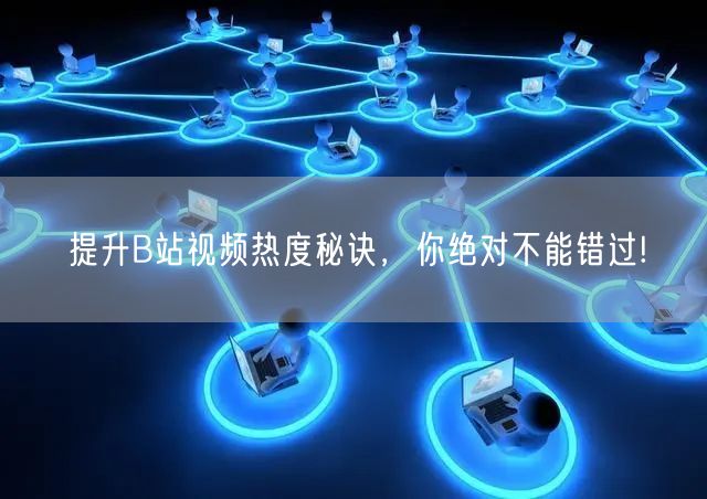 提升B站视频热度秘诀，你绝对不能错过!