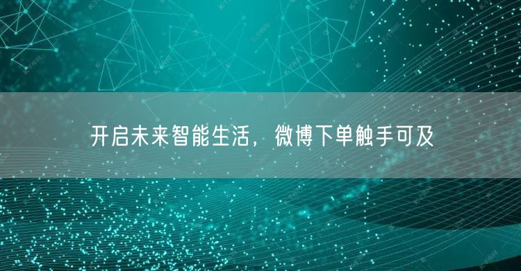 开启未来智能生活，微博下单触手可及