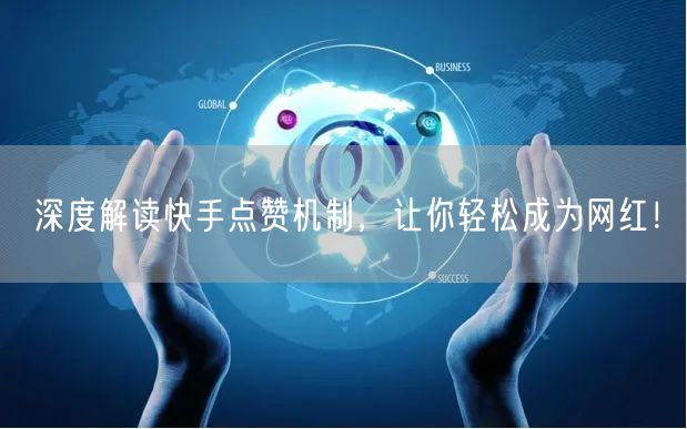 深度解读快手点赞机制，让你轻松成为网红！