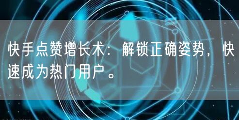 快手点赞增长术：解锁正确姿势，快速成为热门用户。