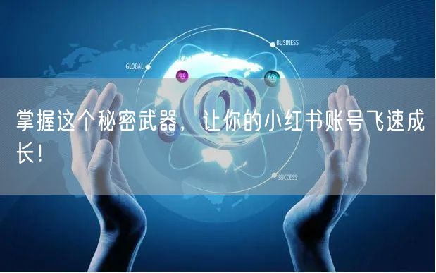 掌握这个秘密武器，让你的小红书账号飞速成长！