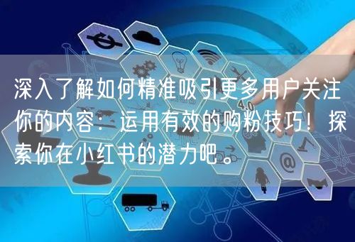 深入了解如何精准吸引更多用户关注你的内容：运用有效的购粉技巧！探索你在小红书的潜