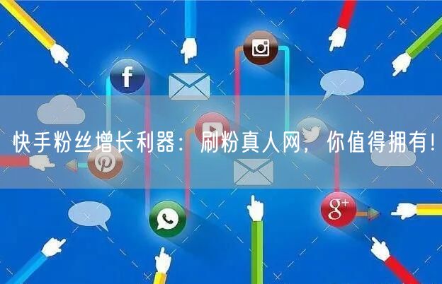 快手粉丝增长利器：刷粉真人网，你值得拥有！