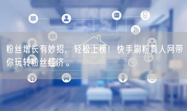 粉丝增长有妙招，轻松上榜！快手刷粉真人网带你玩转粉丝经济。