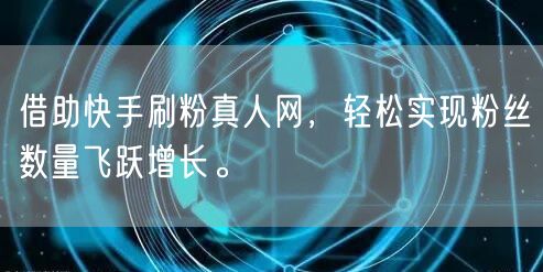 借助快手刷粉真人网，轻松实现粉丝数量飞跃增长。