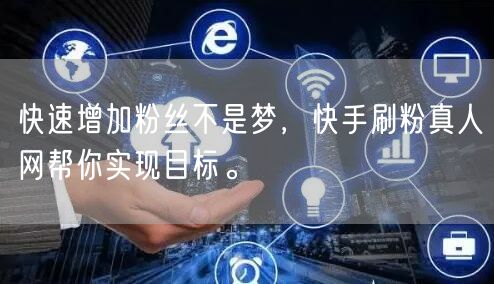 快速增加粉丝不是梦，快手刷粉真人网帮你实现目标。