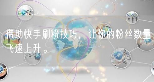 借助快手刷粉技巧，让你的粉丝数量飞速上升。