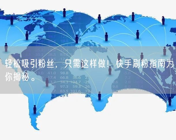 轻松吸引粉丝，只需这样做！快手刷粉指南为你揭秘。