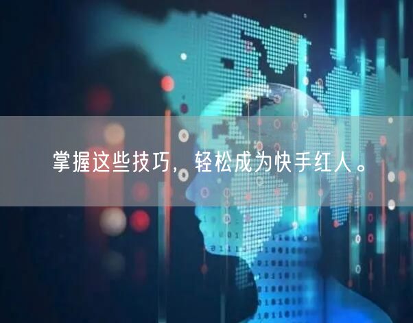 掌握这些技巧，轻松成为快手红人。