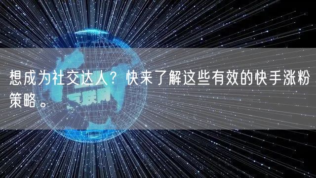 想成为社交达人？快来了解这些有效的快手涨粉策略。