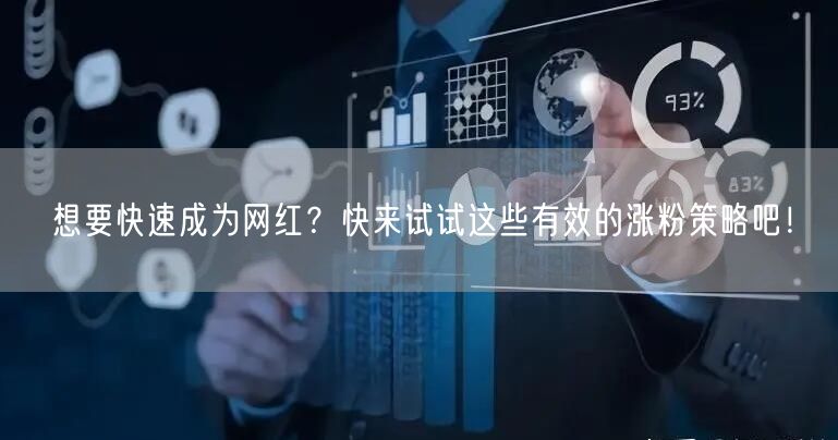 想要快速成为网红？快来试试这些有效的涨粉策略吧！