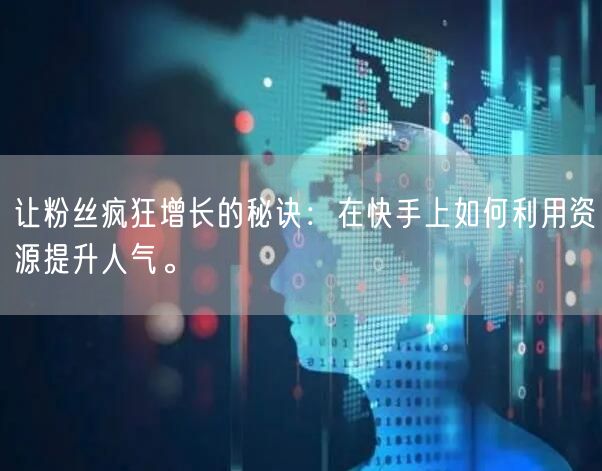 让粉丝疯狂增长的秘诀：在快手上如何利用资源提升人气。