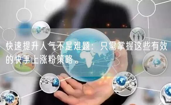 快速提升人气不是难题：只需掌握这些有效的快手上涨粉策略。