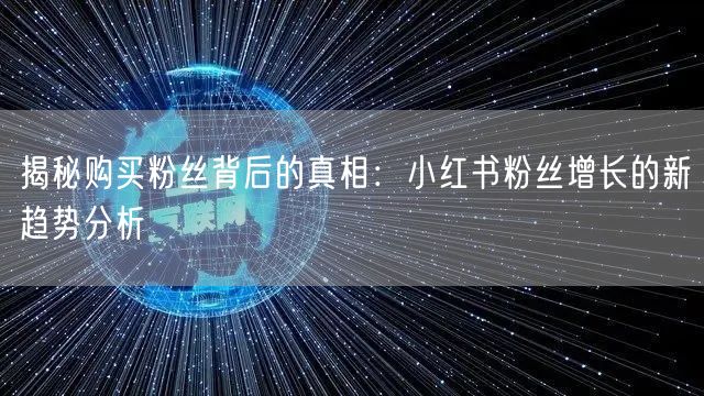 揭秘购买粉丝背后的真相：小红书粉丝增长的新趋势分析