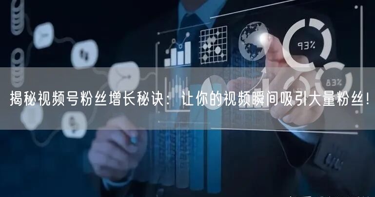 揭秘视频号粉丝增长秘诀：让你的视频瞬间吸引大量粉丝！