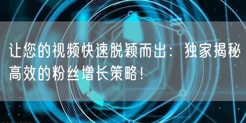 让您的视频快速脱颖而出：独家揭秘高效的粉丝增长策略！