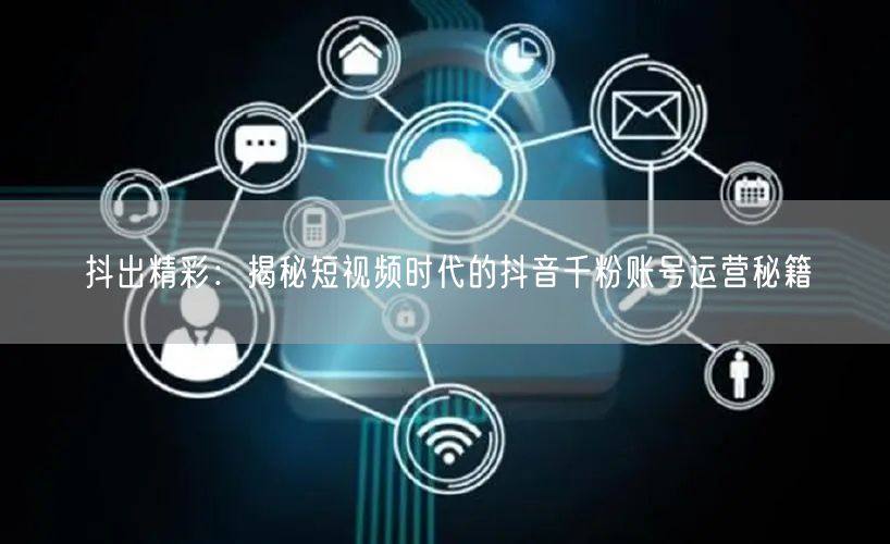 抖出精彩：揭秘短视频时代的抖音千粉账号运营秘籍