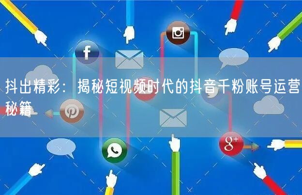 抖出精彩：揭秘短视频时代的抖音千粉账号运营秘籍
