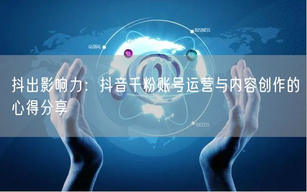 抖出影响力：抖音千粉账号运营与内容创作的心得分享