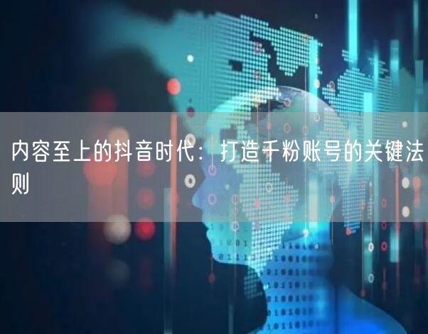 内容至上的抖音时代：打造千粉账号的关键法则