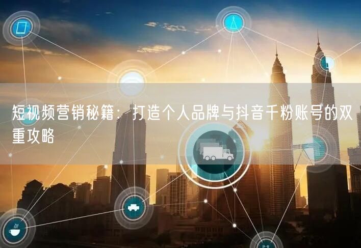 短视频营销秘籍：打造个人品牌与抖音千粉账号的双重攻略