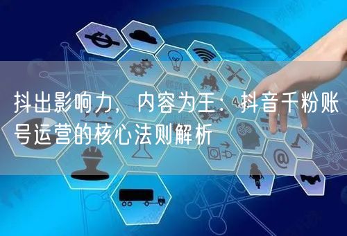 抖出影响力，内容为王：抖音千粉账号运营的核心法则解析