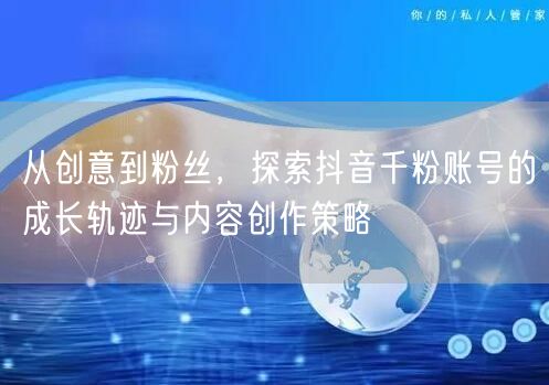 从创意到粉丝，探索抖音千粉账号的成长轨迹与内容创作策略