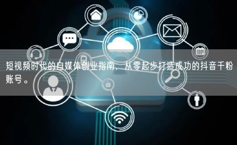 短视频时代的自媒体创业指南，从零起步打造成功的抖音千粉账号。