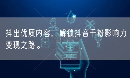 抖出优质内容，解锁抖音千粉影响力变现之路。