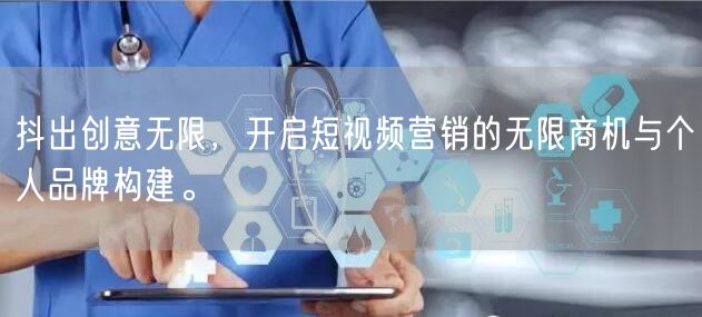 抖出创意无限，开启短视频营销的无限商机与个人品牌构建。