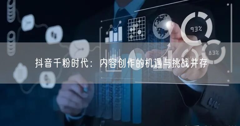 抖音千粉时代：内容创作的机遇与挑战并存