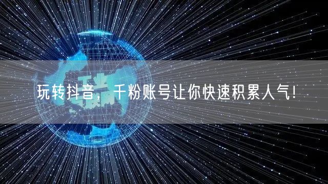 玩转抖音，千粉账号让你快速积累人气！