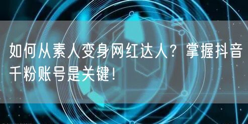 如何从素人变身网红达人？掌握抖音千粉账号是关键！
