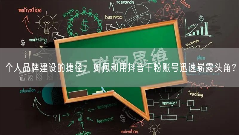 个人品牌建设的捷径：如何利用抖音千粉账号迅速崭露头角？