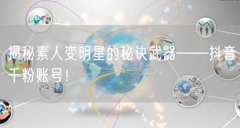 揭秘素人变明星的秘诀武器——抖音千粉账号！